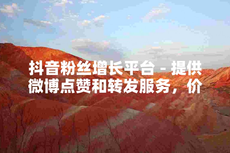 抖音粉丝增长平台 - 提供微博点赞和转发服务，价格亲民。