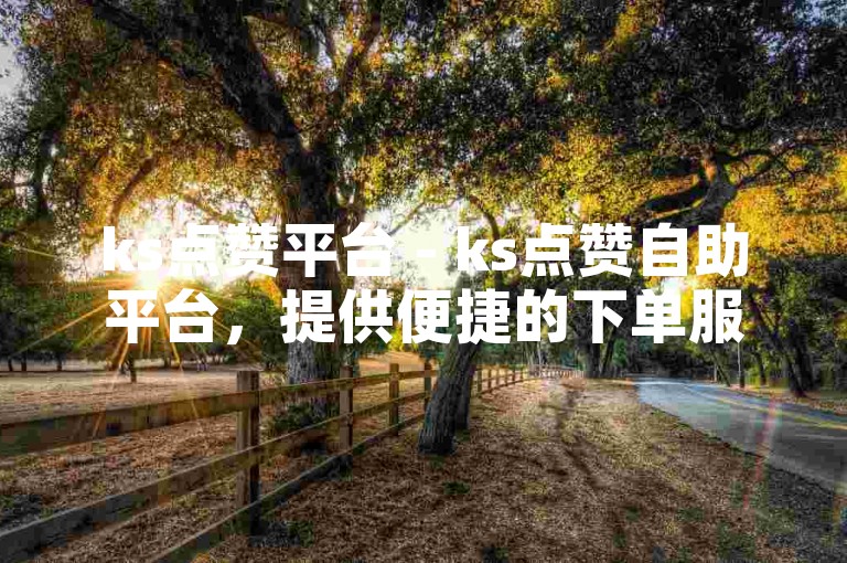 ks点赞平台 - ks点赞自助平台，提供便捷的下单服务。