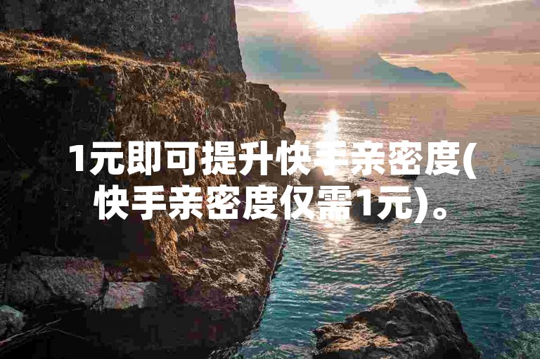 1元即可提升快手亲密度(快手亲密度仅需1元)。
