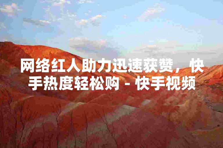 网络红人助力迅速获赞，快手热度轻松购 - 快手视频播放量快速提升，仅需一分钟即可增加10000点赞 - 抖音点赞服务全天候在线，充值后24小时内到账。