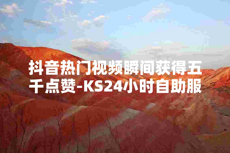 抖音热门视频瞬间获得五千点赞-KS24小时自助服务市场，提供卡盟优惠自助下单平台。