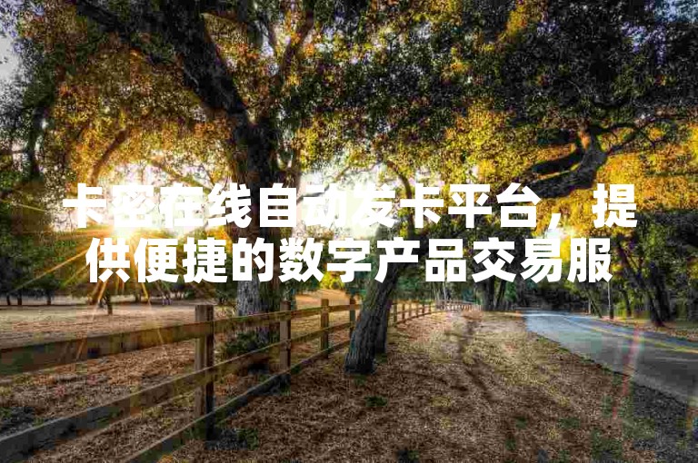 卡密在线自动发卡平台，提供便捷的数字产品交易服务。