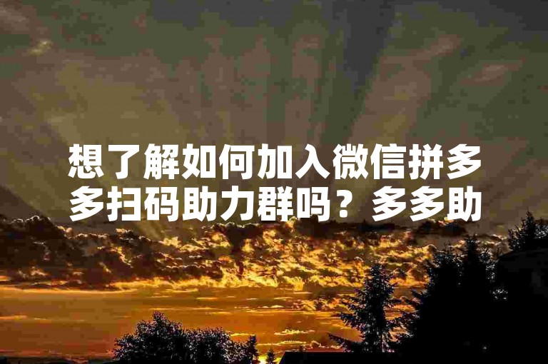 想了解如何加入微信拼多多扫码助力群吗？多多助力微信群等你来探索。