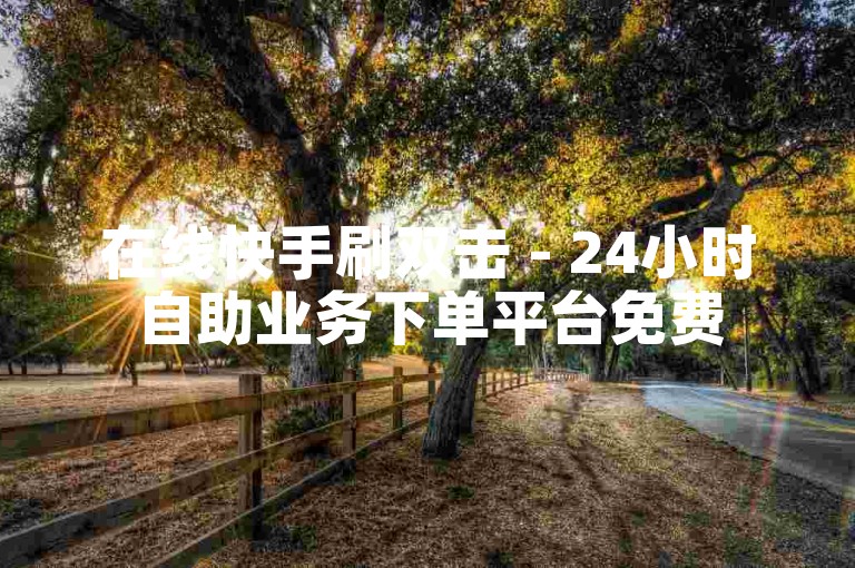 在线快手刷双击 - 24小时自助业务下单平台免费