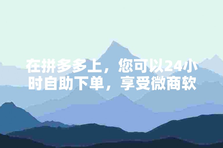 在拼多多上，您可以24小时自助下单，享受微商软件商城的便捷服务，同时还能以0.01元的价格获得抖音粉丝双击播放，参与大地马山房产活动，甚至只需0.1元就能开通腾讯会员。