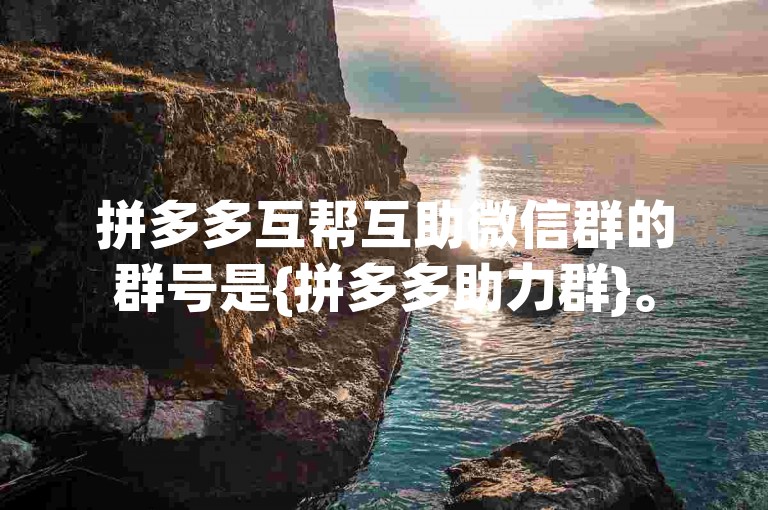 拼多多互帮互助微信群的群号是{拼多多助力群}。