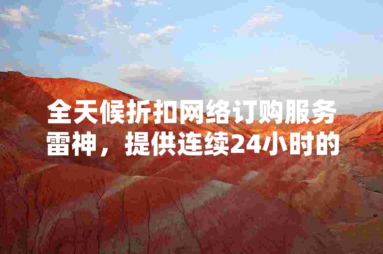 全天候折扣网络订购服务雷神，提供连续24小时的订单处理 - dy业务卡盟网站 - ks流量增长服务特惠。
