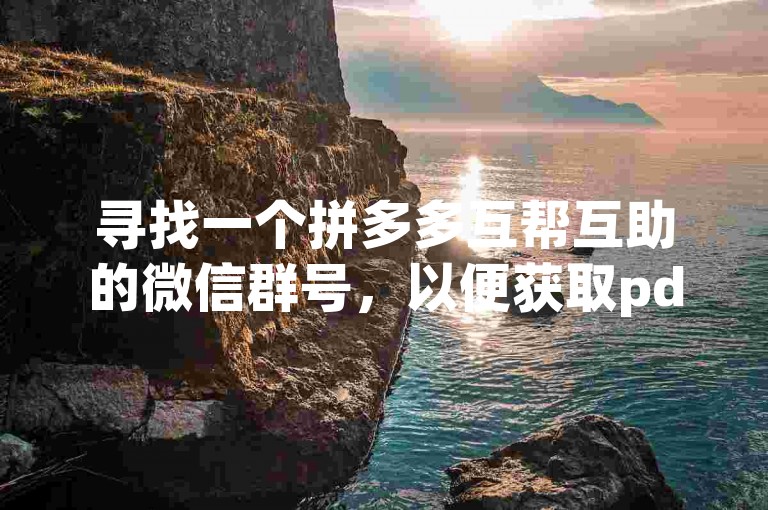 寻找一个拼多多互帮互助的微信群号，以便获取pdd助力软件。