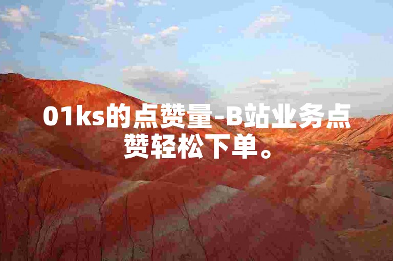 01ks的点赞量-B站业务点赞轻松下单。