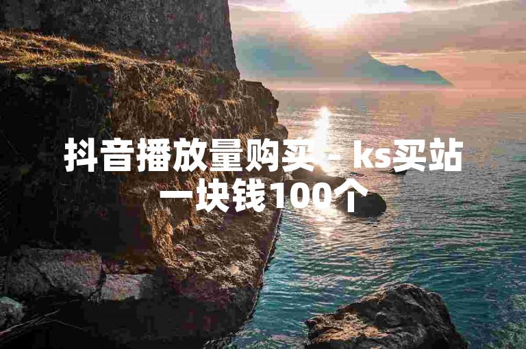 抖音播放量购买 - ks买站一块钱100个