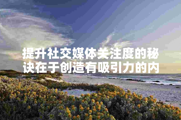 提升社交媒体关注度的秘诀在于创造有吸引力的内容，并与粉丝保持积极的互动。