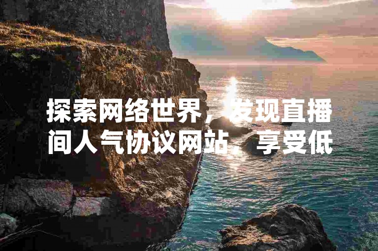 探索网络世界，发现直播间人气协议网站，享受低价VIP会员货源的便利，qq空间访客量10000免费赠送，快手粉丝平台承诺永不掉粉，带给你前所未有的震撼体验！
