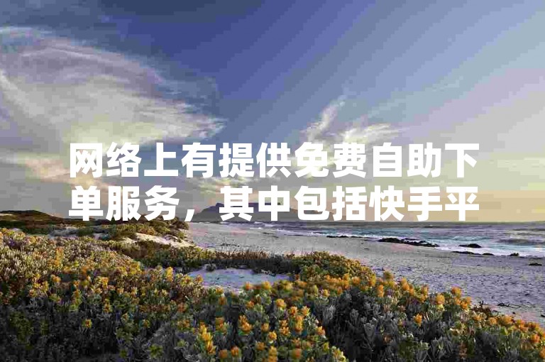 网络上有提供免费自助下单服务，其中包括快手平台上一元可以获得100个赞的优惠。