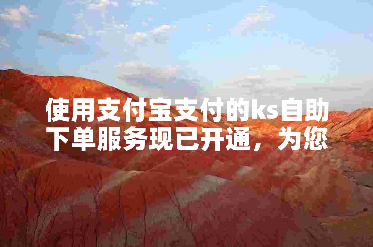 使用支付宝支付的ks自助下单服务现已开通，为您的抖音账号管理带来便捷。