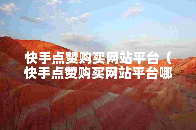 快手点赞购买网站平台（快手点赞购买网站平台哪个好）