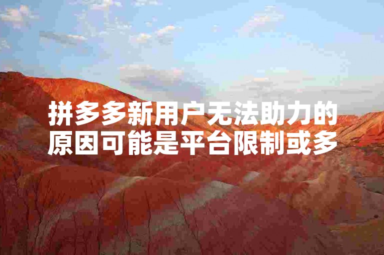 拼多多新用户无法助力的原因可能是平台限制或多多助力软件的故障。