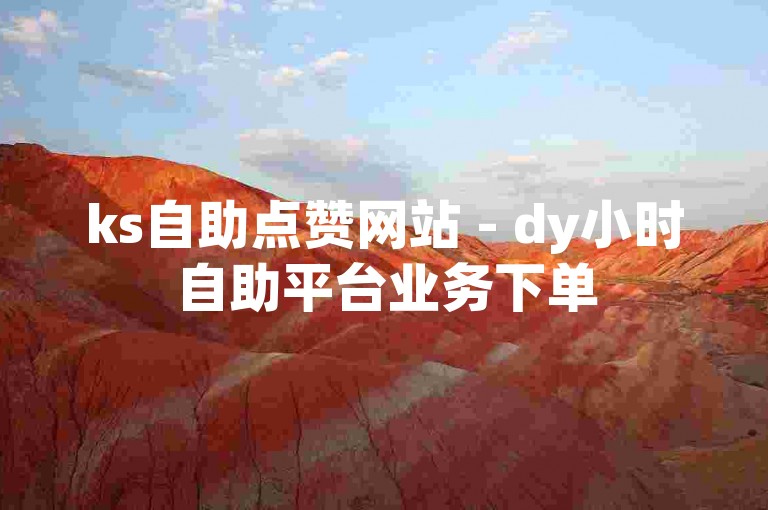ks自助点赞网站 - dy小时自助平台业务下单