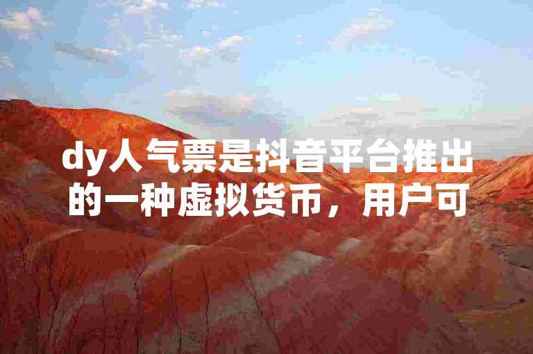 dy人气票是抖音平台推出的一种虚拟货币，用户可以通过赠送给喜欢的创作者来表达支持与喜爱。