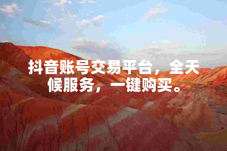 抖音账号交易平台，全天候服务，一键购买。