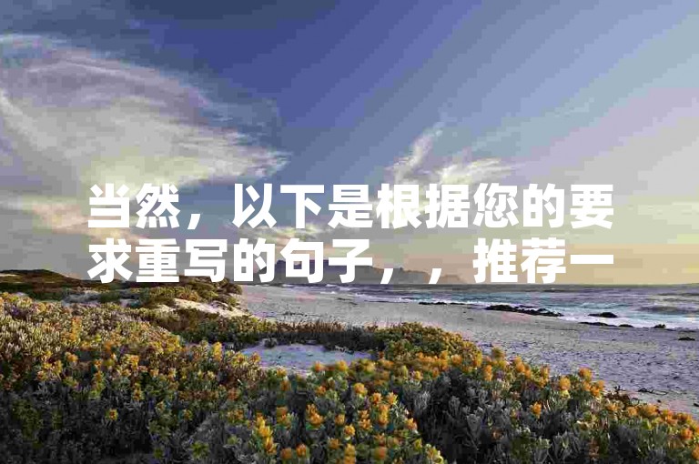 当然，以下是根据您的要求重写的句子，，推荐一个让您轻松自助创建网站的平台网址。