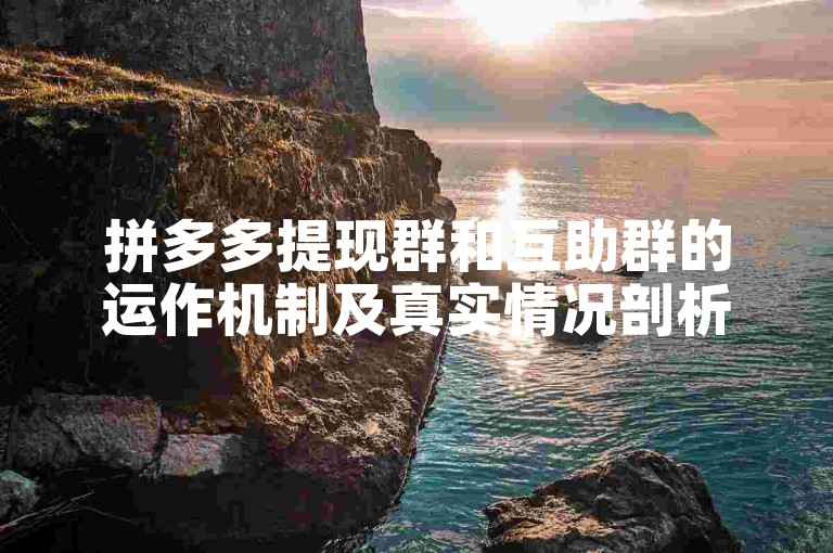拼多多提现群和互助群的运作机制及真实情况剖析。