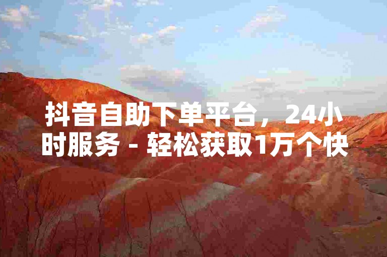抖音自助下单平台，24小时服务 - 轻松获取1万个快手粉丝 - 刷抖音粉，提升影响力。