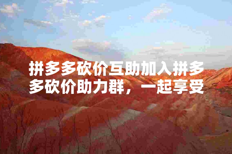 拼多多砍价互助加入拼多多砍价助力群，一起享受超值购物乐趣！