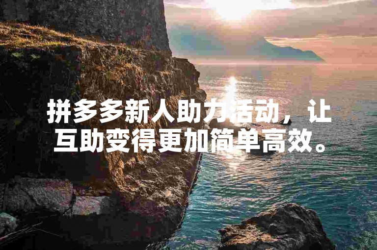 拼多多新人助力活动，让互助变得更加简单高效。