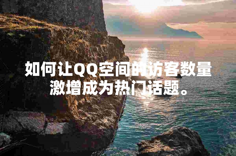 如何让QQ空间的访客数量激增成为热门话题。