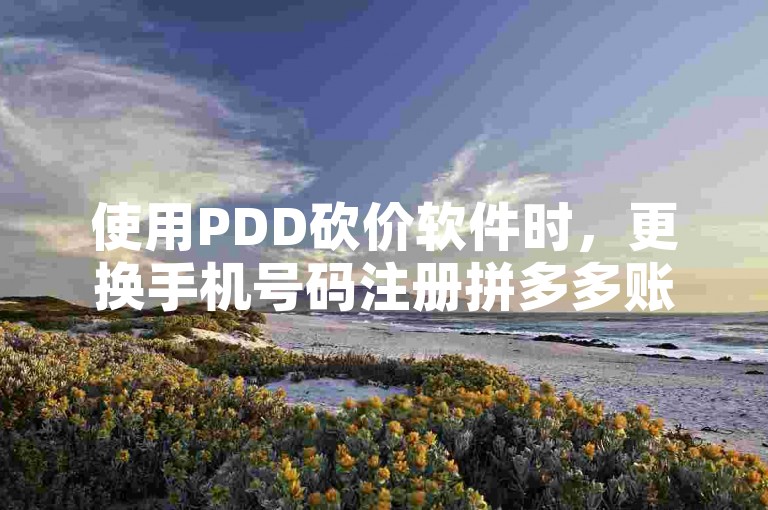 使用PDD砍价软件时，更换手机号码注册拼多多账户是否能够被视为新用户？