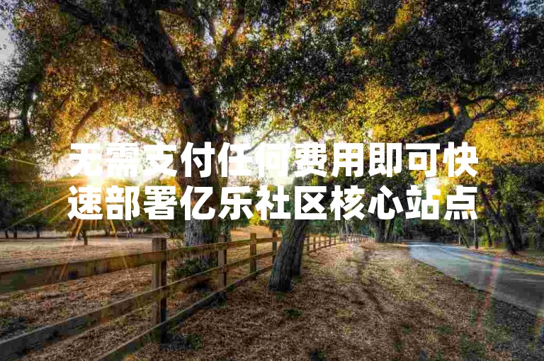 无需支付任何费用即可快速部署亿乐社区核心站点系统，并接入全天候服务的QQ业务平台。