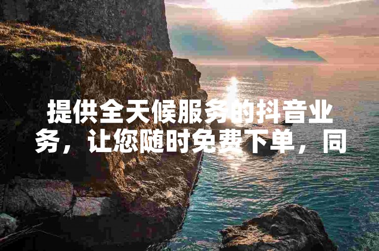 提供全天候服务的抖音业务，让您随时免费下单，同时快手直播仿真人气服务仅需200人即可启动。