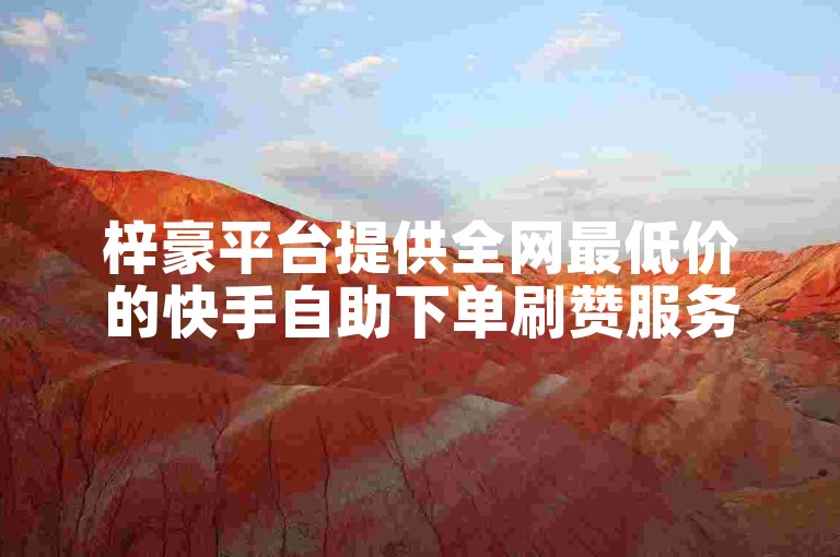梓豪平台提供全网最低价的快手自助下单刷赞服务。
