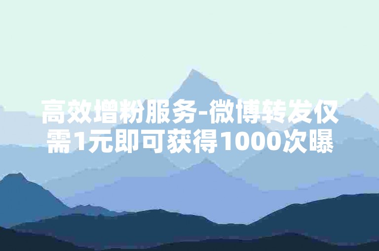 高效增粉服务-微博转发仅需1元即可获得1000次曝光，彩虹代刷平台，速推网点赞服务。
