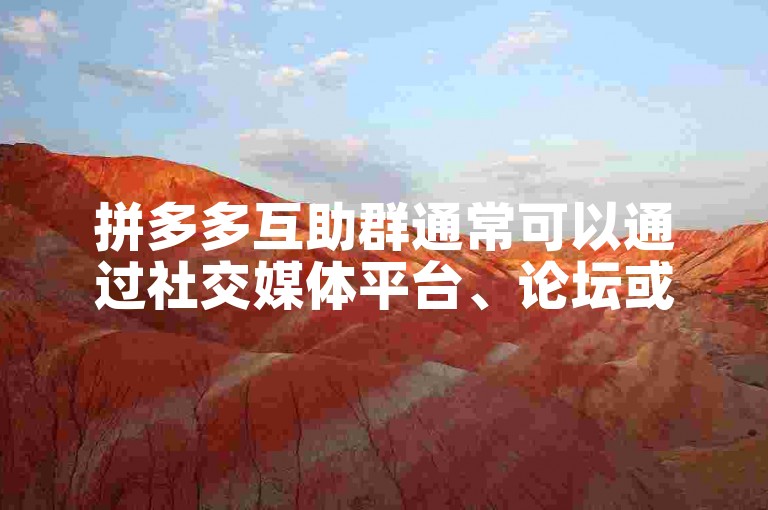 拼多多互助群通常可以通过社交媒体平台、论坛或特定的互助社区找到。