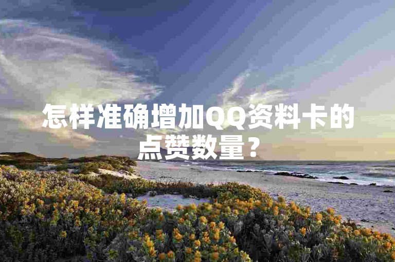 怎样准确增加QQ资料卡的点赞数量？