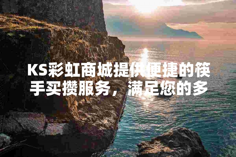 KS彩虹商城提供便捷的筷手买攒服务，满足您的多样需求。