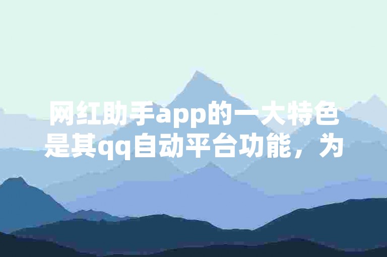 网红助手app的一大特色是其qq自动平台功能，为用户提供便捷的社交互动体验。