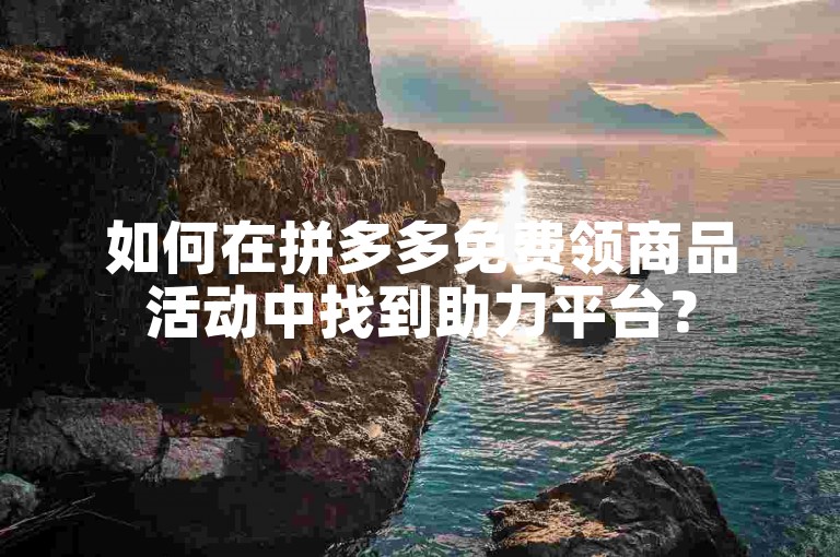 如何在拼多多免费领商品活动中找到助力平台？