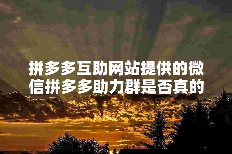 拼多多互助网站提供的微信拼多多助力群是否真的免费，这个问题引起了我的关注。