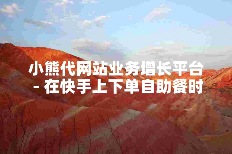 小熊代网站业务增长平台 - 在快手上下单自助餐时被告知无法使用。