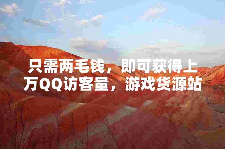 只需两毛钱，即可获得上万QQ访客量，游戏货源站提供全网最低价，快手抖音点赞链接服务及卡盟货源震撼上市！