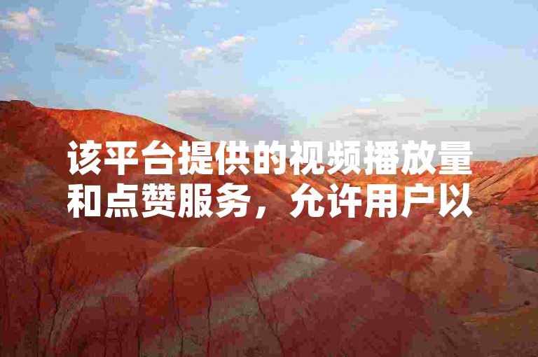 该平台提供的视频播放量和点赞服务，允许用户以1元换取100赞的优惠价格进行自助下单。