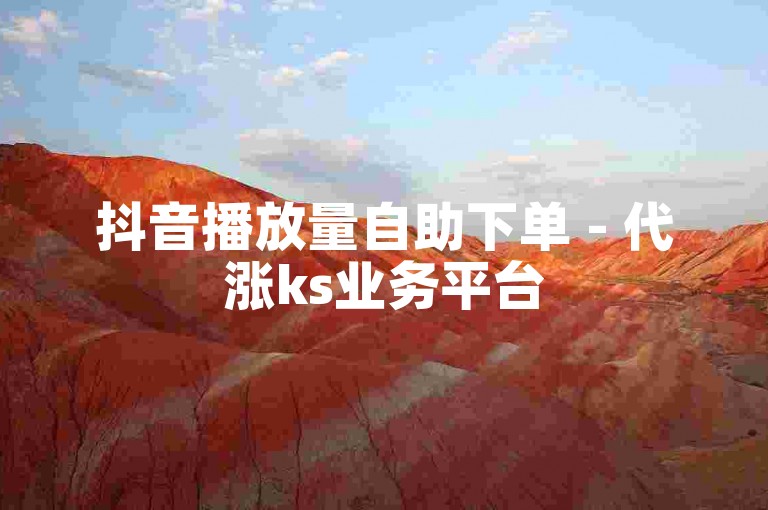 抖音播放量自助下单 - 代涨ks业务平台