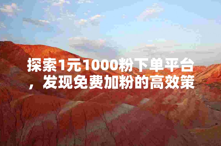 探索1元1000粉下单平台，发现免费加粉的高效策略。