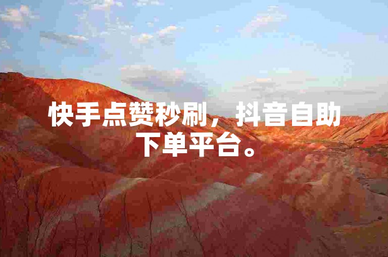 快手点赞秒刷，抖音自助下单平台。