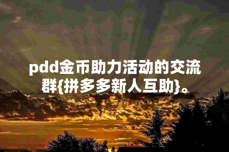 pdd金币助力活动的交流群{拼多多新人互助}。
