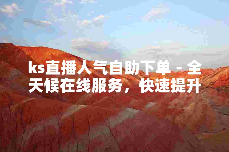 ks直播人气自助下单 - 全天候在线服务，快速提升直播热度。
