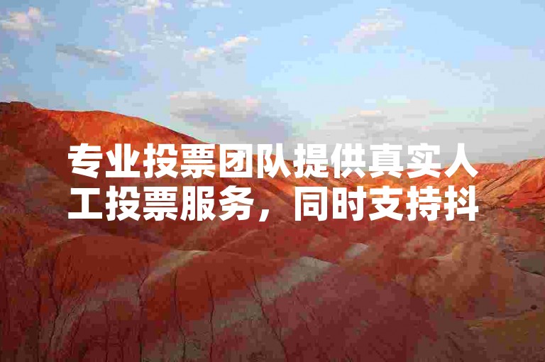 专业投票团队提供真实人工投票服务，同时支持抖音应用免费下载与快手平台点赞业务自助操作。