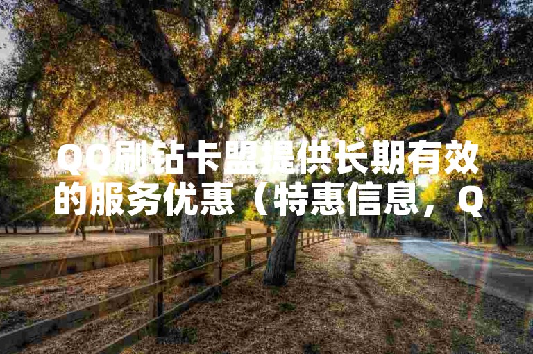 QQ刷钻卡盟提供长期有效的服务优惠（特惠信息，QQ刷钻卡盟独家折扣）。